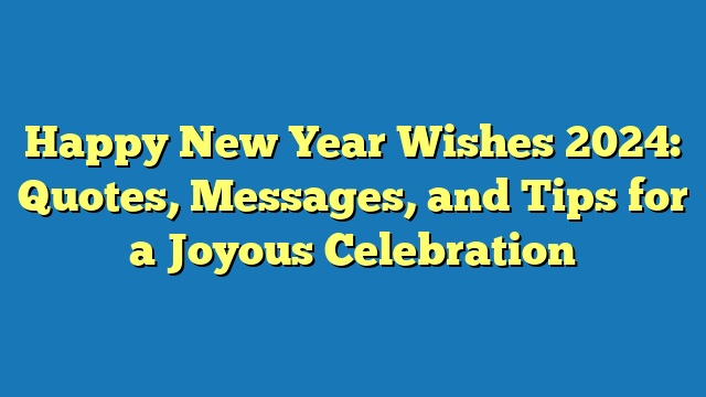Happy New Year Wishes 2024: Quotes, Messages, and Tips for a Joyous Celebration