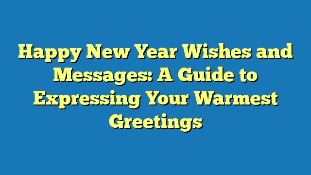 Happy New Year Wishes and Messages: A Guide to Expressing Your Warmest Greetings
