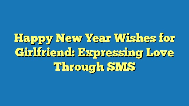 Happy New Year Wishes for Girlfriend: Expressing Love Through SMS