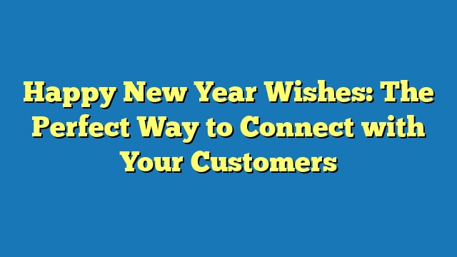 Happy New Year Wishes: The Perfect Way to Connect with Your Customers