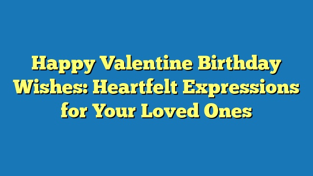 Happy Valentine Birthday Wishes: Heartfelt Expressions for Your Loved Ones
