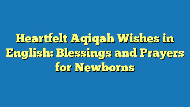 Heartfelt Aqiqah Wishes in English: Blessings and Prayers for Newborns