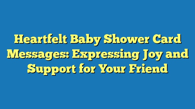 Heartfelt Baby Shower Card Messages: Expressing Joy and Support for Your Friend