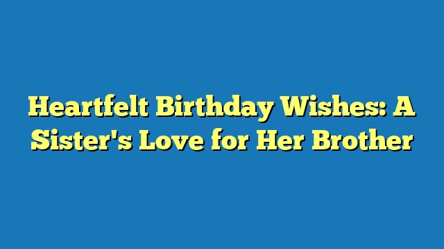 Heartfelt Birthday Wishes: A Sister's Love for Her Brother