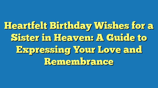 Heartfelt Birthday Wishes for a Sister in Heaven: A Guide to Expressing Your Love and Remembrance