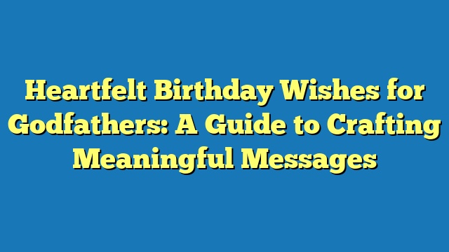 Heartfelt Birthday Wishes for Godfathers: A Guide to Crafting Meaningful Messages