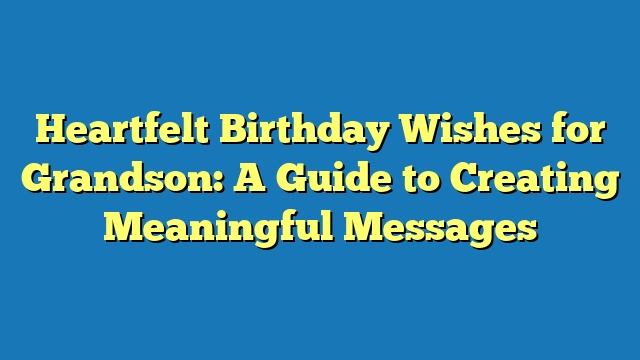 Heartfelt Birthday Wishes for Grandson: A Guide to Creating Meaningful Messages
