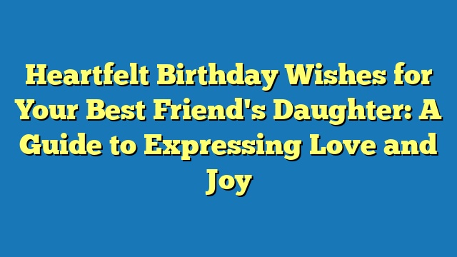 Heartfelt Birthday Wishes for Your Best Friend's Daughter: A Guide to Expressing Love and Joy