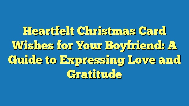 Heartfelt Christmas Card Wishes for Your Boyfriend: A Guide to Expressing Love and Gratitude