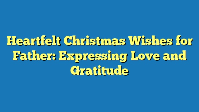 Heartfelt Christmas Wishes for Father: Expressing Love and Gratitude