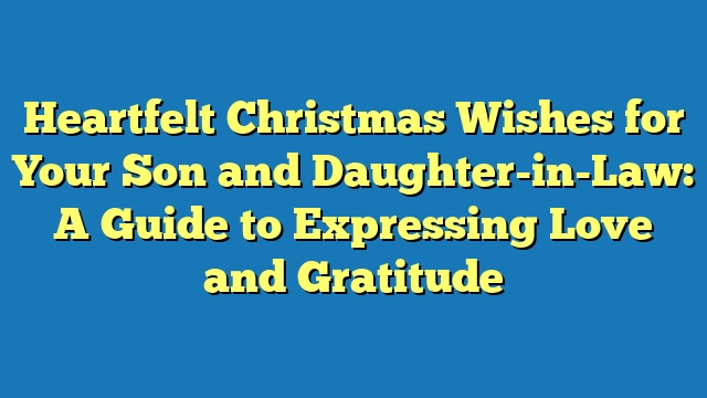 Heartfelt Christmas Wishes for Your Son and Daughter-in-Law: A Guide to Expressing Love and Gratitude