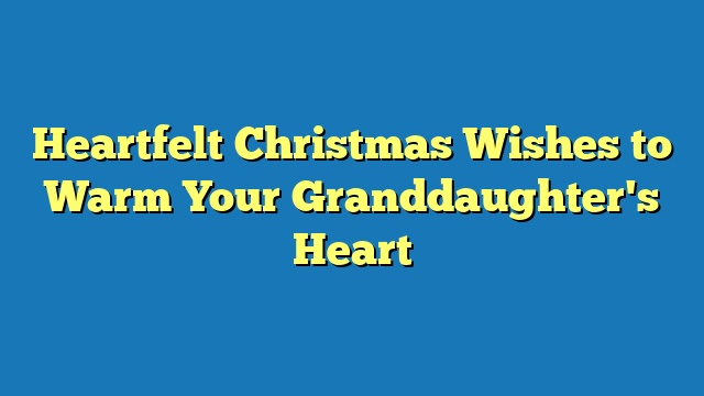 Heartfelt Christmas Wishes to Warm Your Granddaughter's Heart