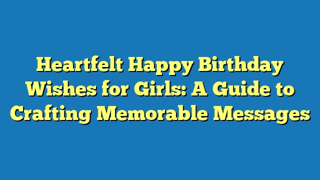 Heartfelt Happy Birthday Wishes for Girls: A Guide to Crafting Memorable Messages