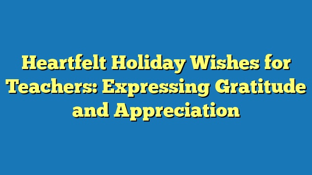 Heartfelt Holiday Wishes for Teachers: Expressing Gratitude and Appreciation