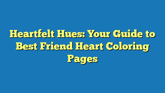 Heartfelt Hues: Your Guide to Best Friend Heart Coloring Pages