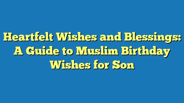 Heartfelt Wishes and Blessings: A Guide to Muslim Birthday Wishes for Son