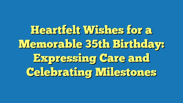 Heartfelt Wishes for a Memorable 35th Birthday: Expressing Care and Celebrating Milestones