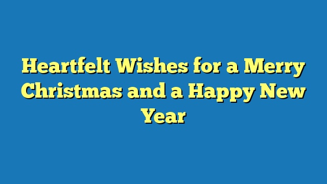 Heartfelt Wishes for a Merry Christmas and a Happy New Year