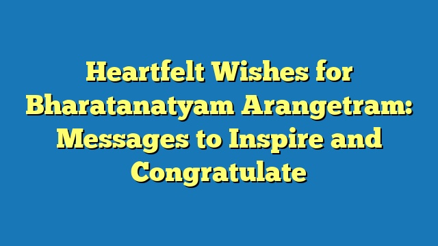 Heartfelt Wishes for Bharatanatyam Arangetram: Messages to Inspire and Congratulate