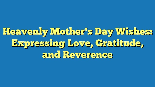 Heavenly Mother's Day Wishes: Expressing Love, Gratitude, and Reverence