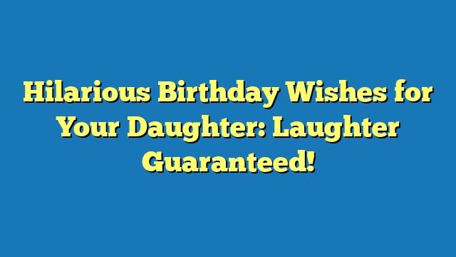 Hilarious Birthday Wishes for Your Daughter: Laughter Guaranteed!