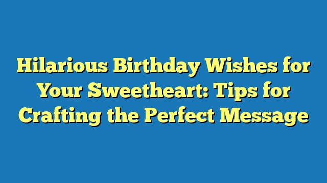 Hilarious Birthday Wishes for Your Sweetheart: Tips for Crafting the Perfect Message