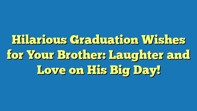 Hilarious Graduation Wishes for Your Brother: Laughter and Love on His Big Day!