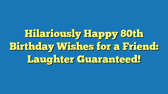 Hilariously Happy 80th Birthday Wishes for a Friend: Laughter Guaranteed!