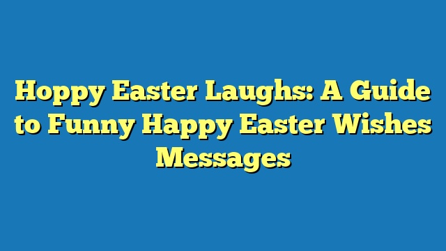 Hoppy Easter Laughs: A Guide to Funny Happy Easter Wishes Messages