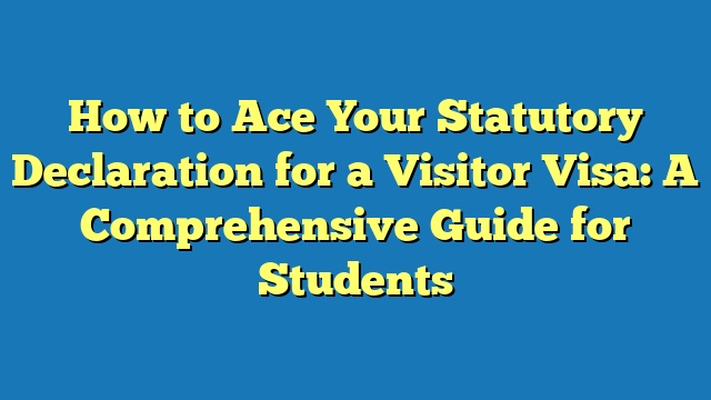 How to Ace Your Statutory Declaration for a Visitor Visa: A Comprehensive Guide for Students