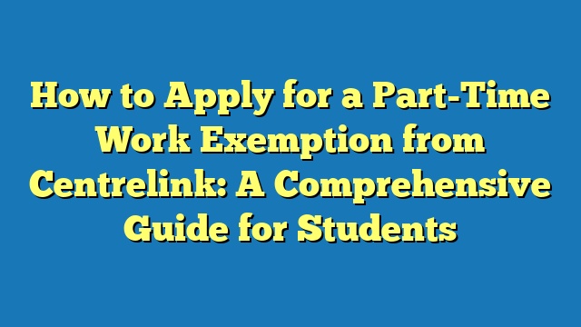 How to Apply for a Part-Time Work Exemption from Centrelink: A Comprehensive Guide for Students