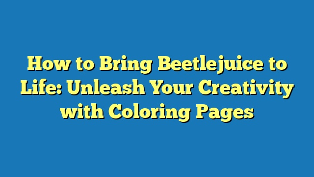 How to Bring Beetlejuice to Life: Unleash Your Creativity with Coloring Pages
