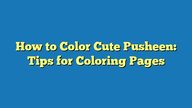 How to Color Cute Pusheen: Tips for Coloring Pages