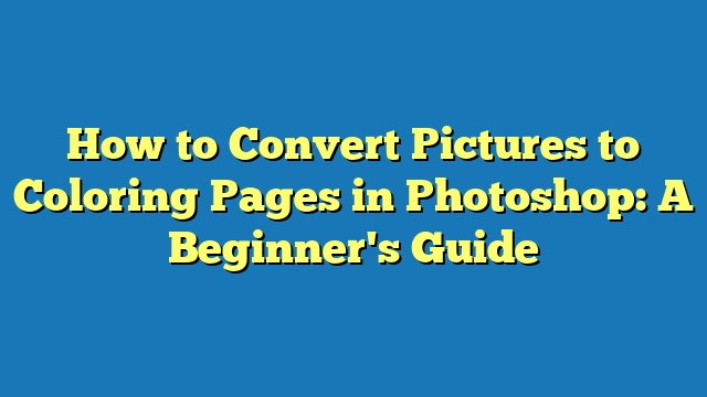 How to Convert Pictures to Coloring Pages in Photoshop: A Beginner's Guide