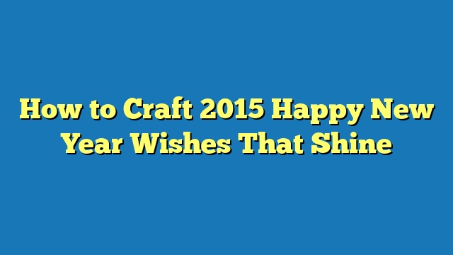How to Craft 2015 Happy New Year Wishes That Shine