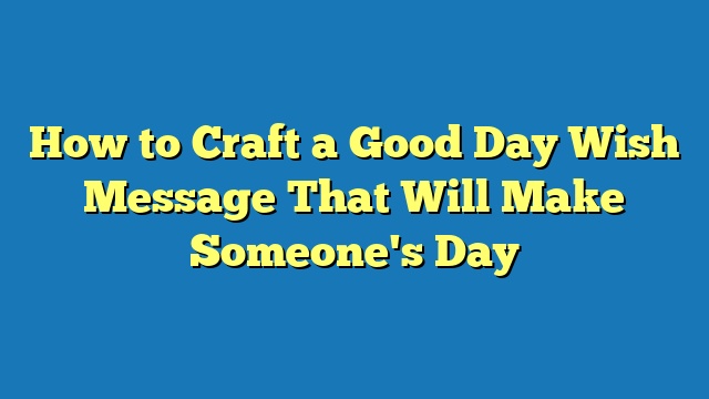 How to Craft a Good Day Wish Message That Will Make Someone's Day