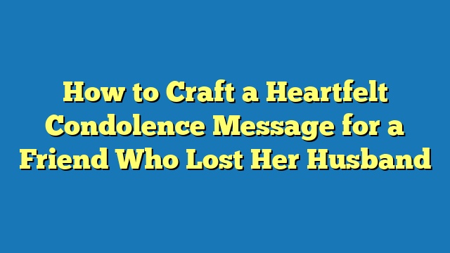 How to Craft a Heartfelt Condolence Message for a Friend Who Lost Her Husband