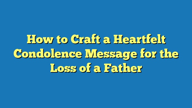 How to Craft a Heartfelt Condolence Message for the Loss of a Father