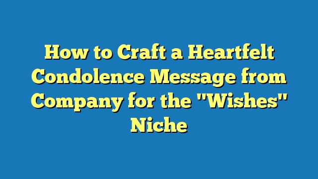 How to Craft a Heartfelt Condolence Message from Company for the "Wishes" Niche