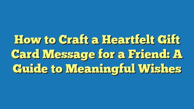 How to Craft a Heartfelt Gift Card Message for a Friend: A Guide to Meaningful Wishes