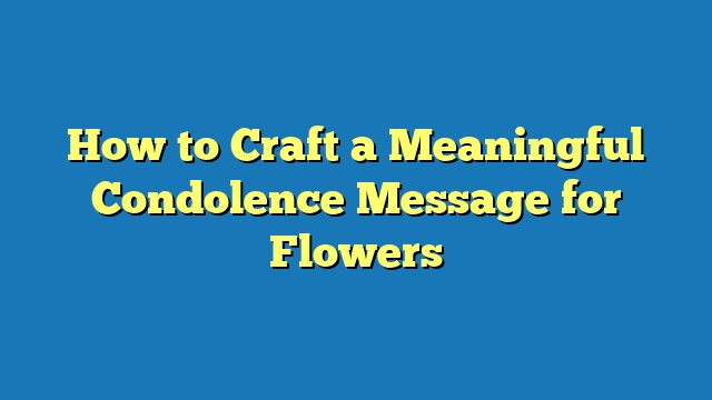 How to Craft a Meaningful Condolence Message for Flowers