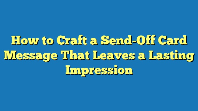 How to Craft a Send-Off Card Message That Leaves a Lasting Impression