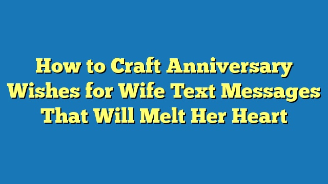 How to Craft Anniversary Wishes for Wife Text Messages That Will Melt Her Heart