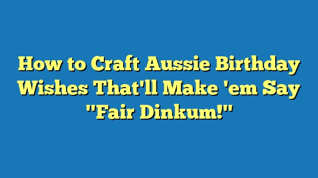 How to Craft Aussie Birthday Wishes That'll Make 'em Say "Fair Dinkum!"