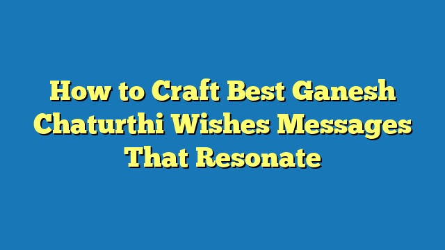 How to Craft Best Ganesh Chaturthi Wishes Messages That Resonate
