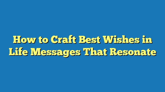 How to Craft Best Wishes in Life Messages That Resonate
