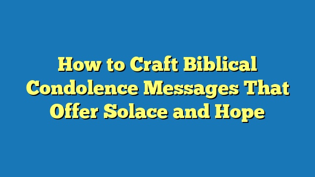 How to Craft Biblical Condolence Messages That Offer Solace and Hope