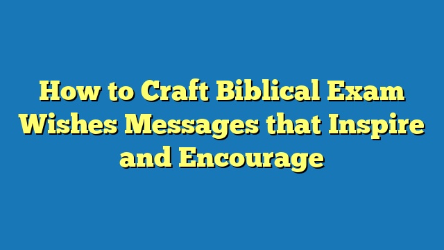 How to Craft Biblical Exam Wishes Messages that Inspire and Encourage