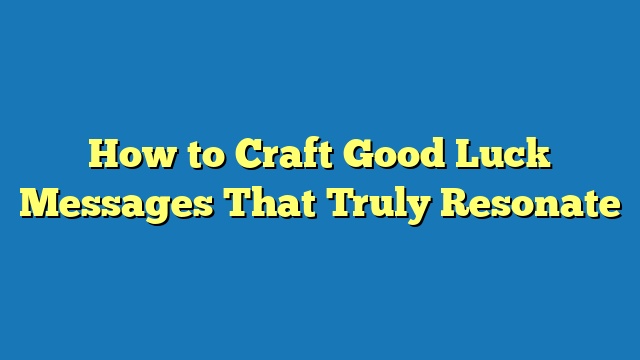How to Craft Good Luck Messages That Truly Resonate