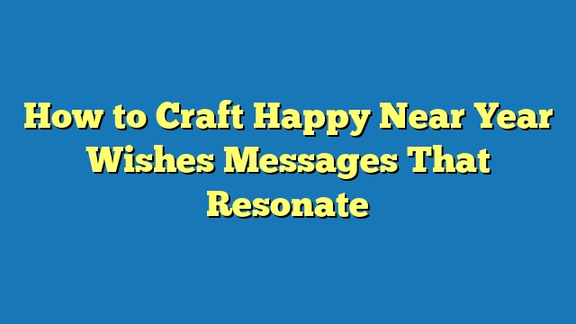 How to Craft Happy Near Year Wishes Messages That Resonate